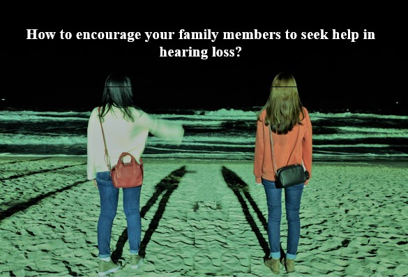 How to encourage your family members to seek help in hearing loss with 5 steps